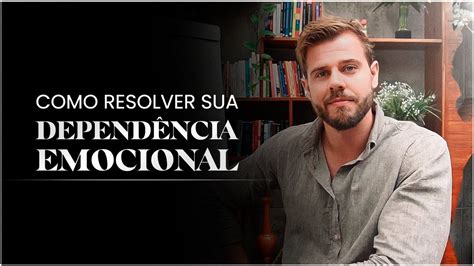 Como Resolver Sua Dependência Emocional Youtube