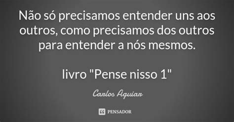 Não Só Precisamos Entender Uns Aos Carlos Aguiar Pensador