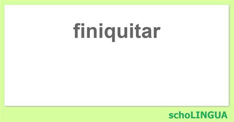 finiquitar Conjugación del verbo finiquitar schoLINGUA