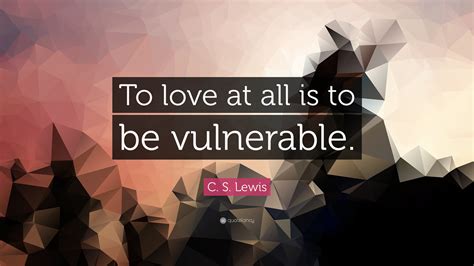 C S Lewis Quote “to Love At All Is To Be Vulnerable”