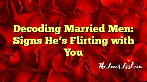 Decoding Married Men: Signs He's Flirting with You - The Lover List