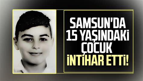 Samsunda 15 Yaşındaki çocuk Intihar Etti Samsun Haber Samsun Son