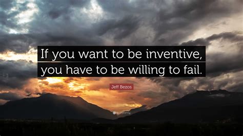 Jeff Bezos Quote: “If you want to be inventive, you have to be willing ...