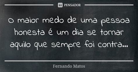 O Maior Medo De Uma Pessoa Honesta Um Fernando Matos Pensador