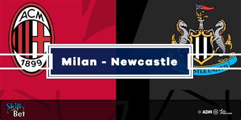 Pronostico Milan Newcastle Risultato Esatto Marcatori Quote