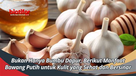 Bukan Hanya Bumbu Dapur Berikut Manfaat Bawang Putih Untuk Kulit Yang