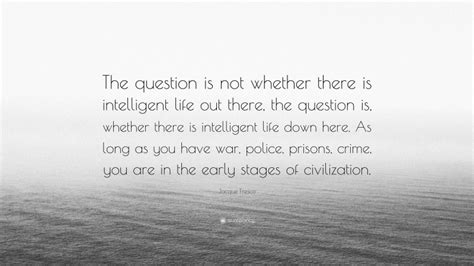 Jacque Fresco Quote The Question Is Not Whether There Is Intelligent