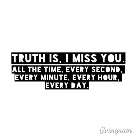 Truth Is I Miss You All The Time Every Second Every Minute Every Hour