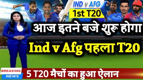 Ind Vs Afg आज इतने बजे से शुरू होगा भारत Vs अफगानिस्तान में पहला T20