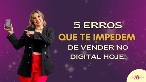 5 ERROS QUE TE IMPEDEM DE VENDER NO DIGITAL HOJE Erros Que Você Não