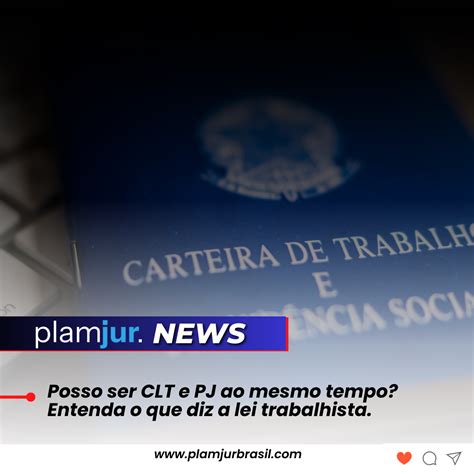 Posso Ser CLT E PJ Ao Mesmo Tempo Entenda O Que Diz A Lei Trabalhista