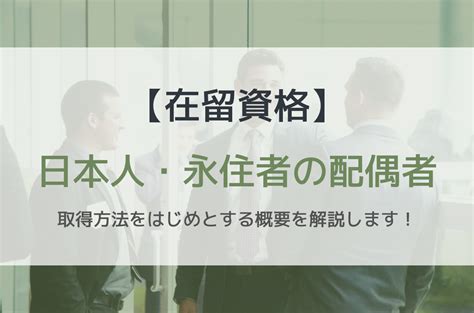 【在留資格「日本人・永住者の配偶者等」とは】概要や取得要件、取得までの流れを解説