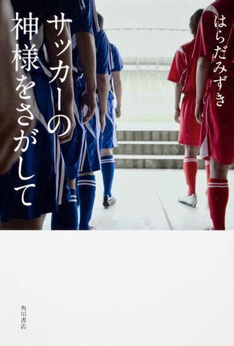 「サッカーの神様をさがして」はらだみずき [文芸書] Kadokawa