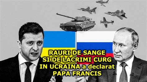 RAURI DE SANGE SI DE LACRIMI CURG IN UCRAINA A Declarat PAPA FRANCIS