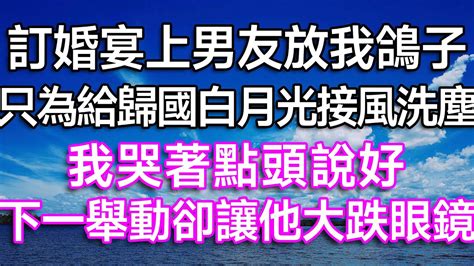 訂婚宴上男友放我鴿子，只為給歸國白月光接風洗塵！我哭著點頭說好，下一舉動卻讓他大跌眼鏡！ 故事 一口氣看完 結婚 離婚 婚姻 白月光 情感故事 家庭倫理 生活經驗 幸福