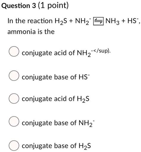 Solved Question 3 1 Point In The Reaction Hzs Nhz Ammonia Is The Nh3 Hs Conjugate Acid