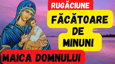 Rugaciune Facatoare De Minuni Catre Maica Domnului Youtube