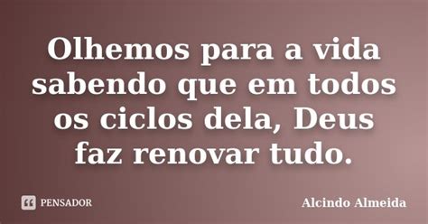 Olhemos Para A Vida Sabendo Que Em Todos Alcindo Almeida Pensador