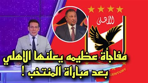 🔥عاجل الاهلي يعلن عن مفاجأة عظيمة لجماهير الاهلي بعد مباراة منتخب مصر وغينيا Youtube