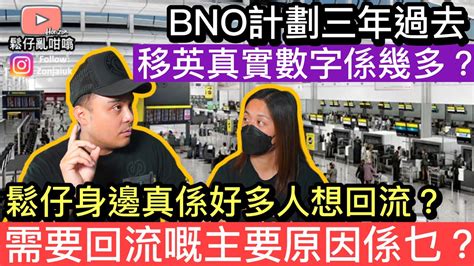 Bno計劃已經過咗三年， 究竟真實嘅移民數字係幾多 鬆仔身邊好多人想回流 佢哋想回流嘅主要原因又係啲乜 Youtube