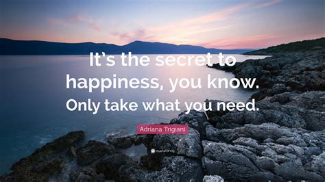 Adriana Trigiani Quote Its The Secret To Happiness You Know Only