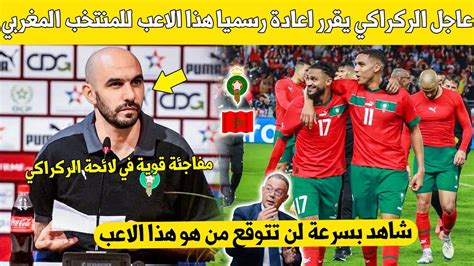 لايفوتك عاجل وليد الركراكي يفاجئ المغاربة ويقرر اعادة رسميا هذا الاعب