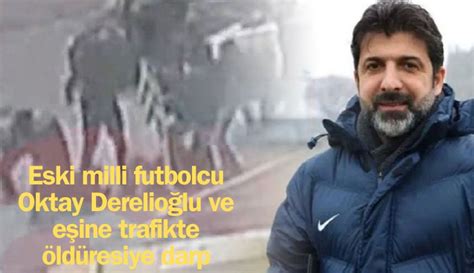 Eski Milli Futbolcu Oktay Derelio Lu Ve E Ine Trafikte Ld Resiye Darp