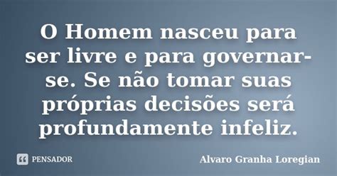 O Homem Nasceu Para Ser Livre E Para Alvaro Granha Loregian Pensador