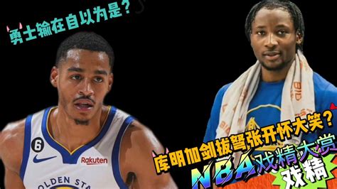 Nba戏精大赏 勇士输在自以为是？库明加剑拔弩张开怀大笑？腾讯视频