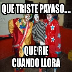 Meme Personalizado QUE TRISTE PAYASO QUE RIE CUANDO LLORA 1919704