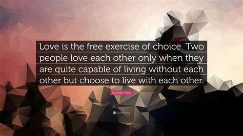 M Scott Peck Quote Love Is The Free Exercise Of Choice Two People