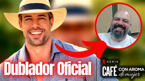 Dublador Oficial De William Levy Na Novela CafÉ Com Aroma De Mulher No Netflix Vóz Do