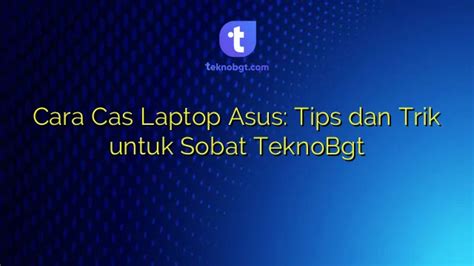 Cara Cas Laptop Asus Tips Dan Trik Untuk Sobat Teknobgt