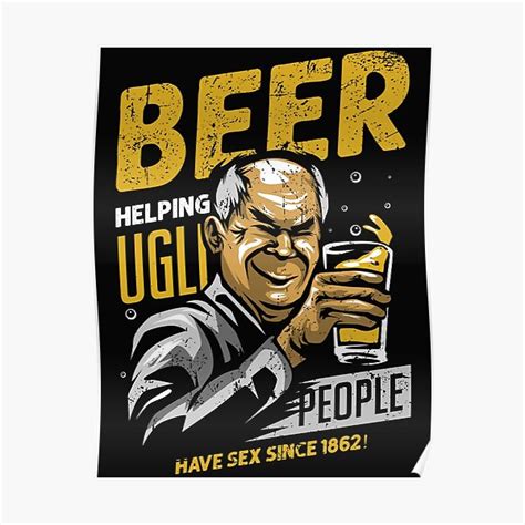 Beer Helping Ugly People Have Sex Since Poster By O Bshirt