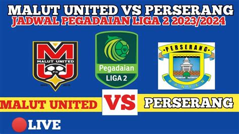 SIARAN LANGSUNG MALUT UNITED VS PERSERANG JADWAL PEGADAIAN LIGA 2 2023