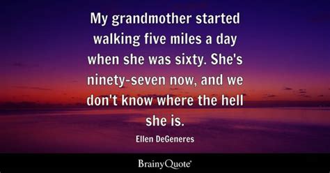 Ellen DeGeneres - My grandmother started walking five...