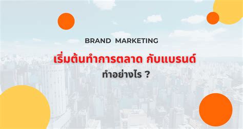 เริ่มต้นทำการตลาดกับแบรนด์ของคุณ ทำอย่างไร