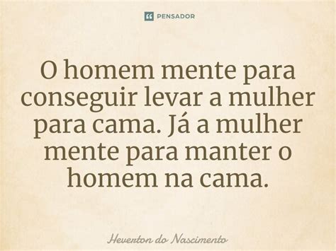 O Homem Mente Para Conseguir Levar A Heverton Do Nascimento Pensador