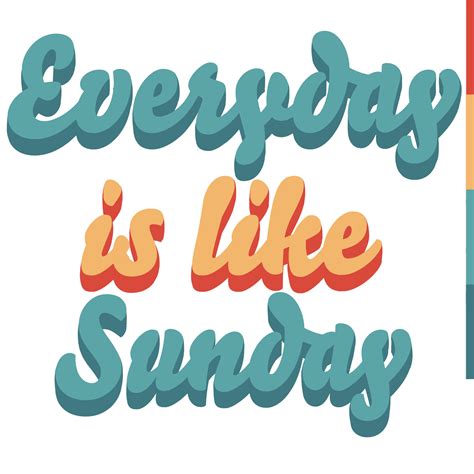 Everyday Is Like Sunday 8