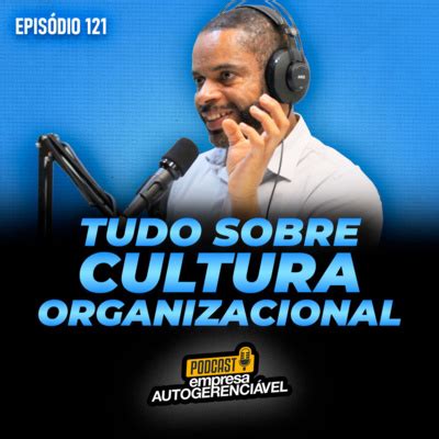 Podcast Eag Tudo Sobre Cultura Organizacional Para Aplicar No