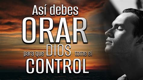 As Debes Orar Para Que Dios Tome El Control La Manera Correcta De