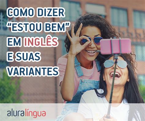 Como Dizer Estou Bem Em Inglês E Suas Diferenças Cursos De Inglês