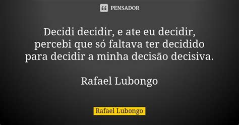 Eu Decidi Ou Eu Decidir - Decidi decidir, e ate eu decidir,... Rafael Lubongo - Pensador