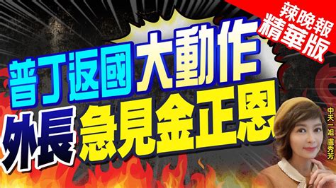 【盧秀芳辣晚報】普丁返國急奔 特別軍事行動指揮部 外長急見金正恩｜普丁返國大動作 外長急見金正恩 栗正傑背後目的 中天新聞ctinews 精華版 Youtube