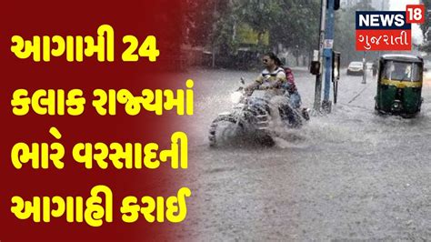 Weather Forecast આગામી 24 કલાક રાજ્યમાં ભારે વરસાદની આગાહી કરાઈ News18 Gujarati Youtube