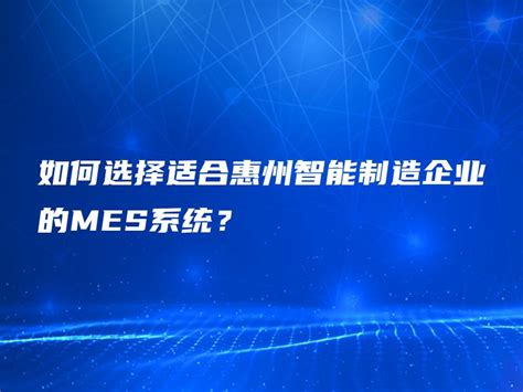 如何选择适合惠州智能制造企业的mes系统？ 金智达软件