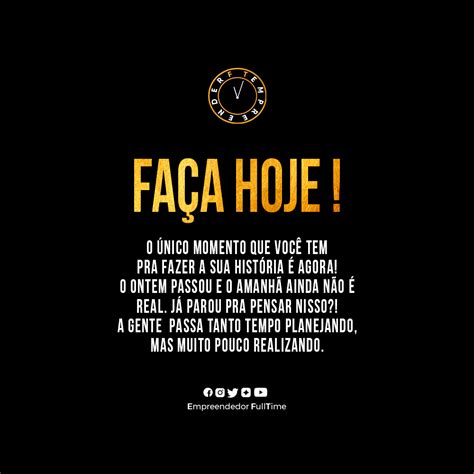 Faça Hoje O único momento que você tem pra fazer a sua história é