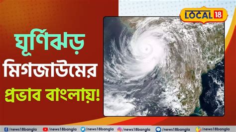 Cyclone Migjaum ঘূর্ণিঝড় মিগজাউমের প্রভাব বাংলায় রয়েছে ক্ষতির আশঙ্কা জানুন Local18