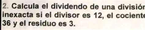 SOLVED 2 Calcula El Dividendo De Una Divisior Inexacta Si El Divisor