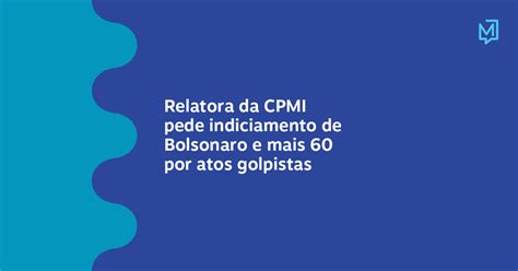 Relatora Da Cpmi Pede Indiciamento De Bolsonaro E Mais 60 Por Atos